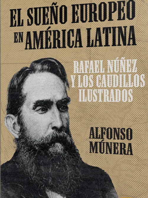 El sueño europeo de américa Latina. Rafael Núñez y los caudillos ilustrados